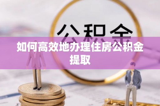 鄢陵如何高效地办理住房公积金提取