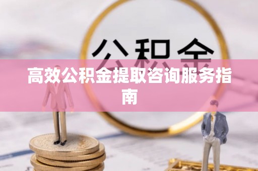 鄢陵高效公积金提取咨询服务指南