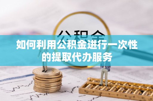 鄢陵如何利用公积金进行一次性的提取代办服务
