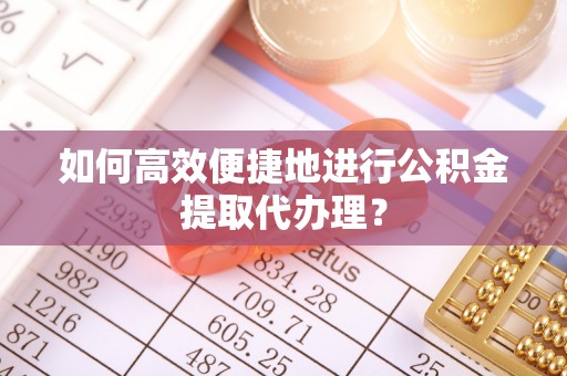 鄢陵如何高效便捷地进行公积金提取代办理？