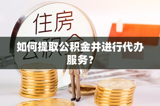 鄢陵如何提取公积金并进行代办服务？