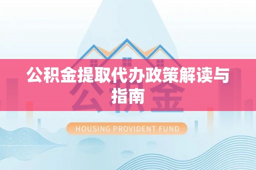 鄢陵公积金提取代办政策解读与指南