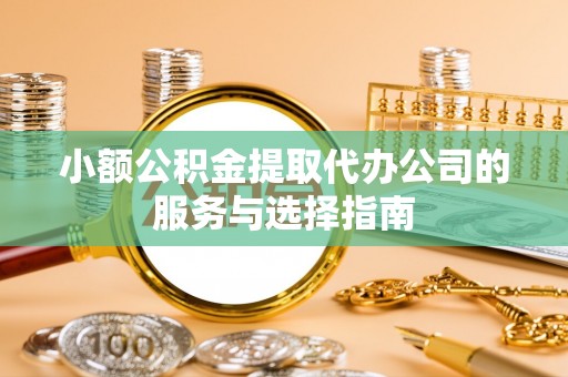 鄢陵小额公积金提取代办公司的服务与选择指南