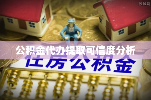 鄢陵公积金代办提取可信度分析