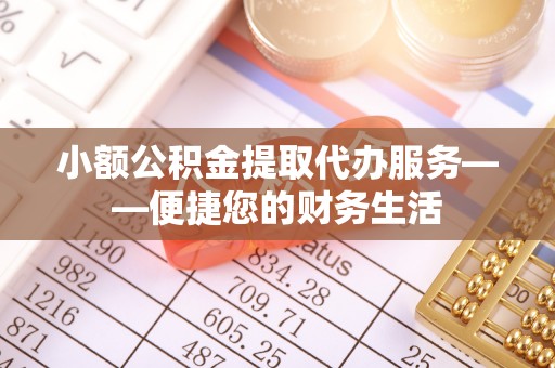 鄢陵小额公积金提取代办服务——便捷您的财务生活