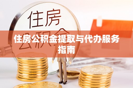 鄢陵住房公积金提取与代办服务指南