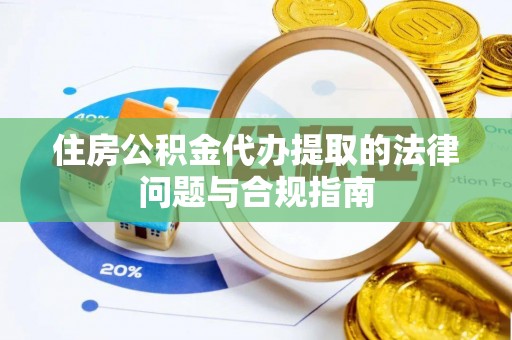 鄢陵住房公积金代办提取的法律问题与合规指南