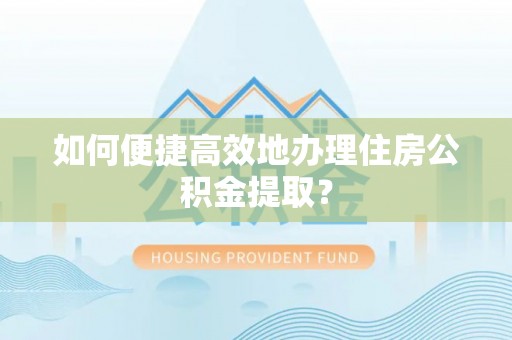 鄢陵如何便捷高效地办理住房公积金提取？