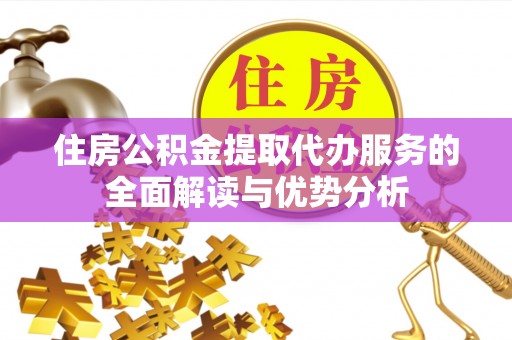 鄢陵住房公积金提取代办服务的全面解读与优势分析