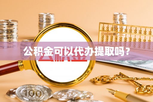 鄢陵公积金可以代办提取吗？