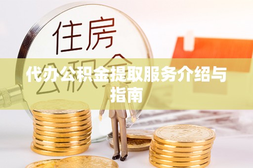 鄢陵代办公积金提取服务介绍与指南